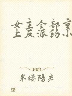 女主全部重生爱上反派的小说