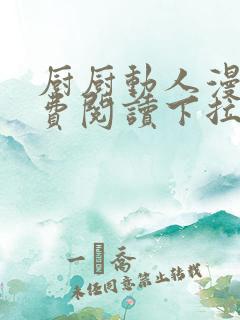 厨厨动人漫画免费阅读下拉式六漫画