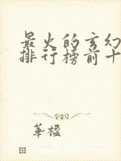 最火的玄幻小说排行榜前十名