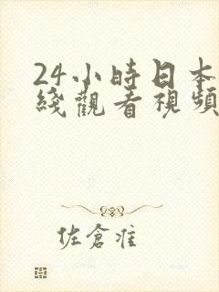 24小时日本在线观看视频高清