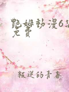 艳姆动漫6集全免费