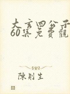 大玄四公子短剧60集免费观看