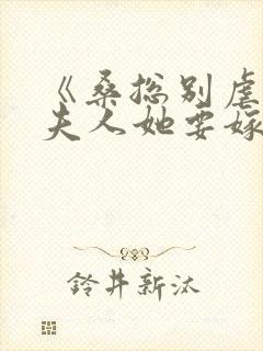 《桑总别虐了,夫人她要嫁人了》