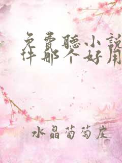 免费听小说的软件那个好用