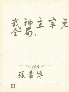 武神主宰免费看全局.