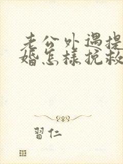 老公外遇提出离婚怎样挽救