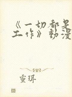 《一切都是为了工作》动漫免费观看