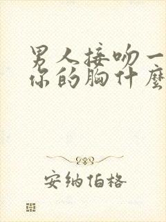 男人接吻一直摸你的胸什么心理呢