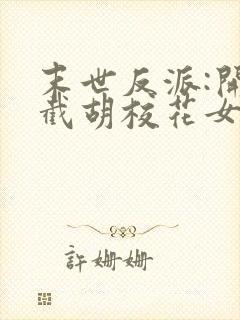 末世反派:开局截胡校花女主全文txt