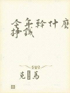 今年干什么活能挣钱