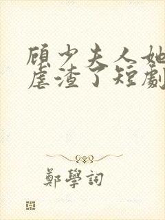 顾少夫人她又在虐渣了短剧免费观看