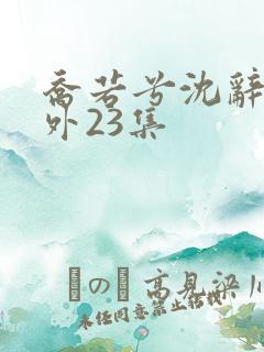 乔若兮沈辞安番外23集
