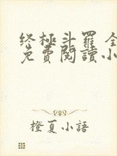 终极斗罗 全文免费阅读小说