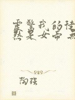 震惊我的徒弟居然是女帝 无弹窗