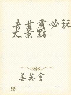 去甘肃必玩的十大景点