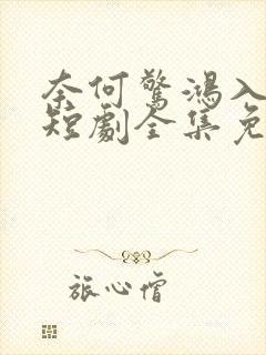 奈何惊鸿入我心短剧全集免费