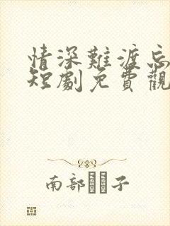 情深难渡忘归人短剧免费观看全集高清版