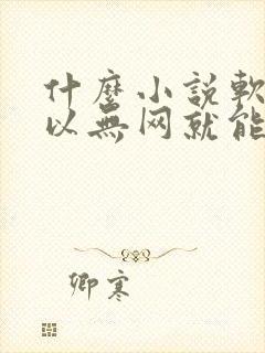 什么小说软件可以无网就能看小说