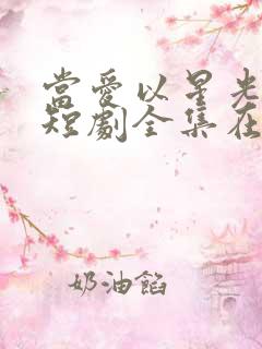 当爱以星光为牢短剧全集在线播放