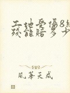工地受伤8级伤残能赔多少钱