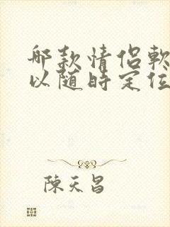 哪款情侣软件可以随时定位对方