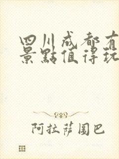 四川成都有什么景点值得玩的