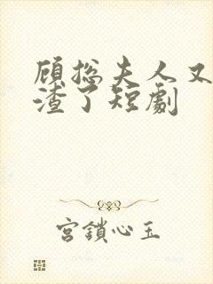 顾总夫人又在虐渣了短剧