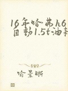 16年哈弗h6自动1.5t油耗