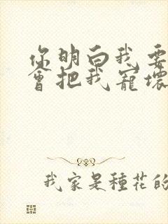 你明白我要的爱会把我宠坏