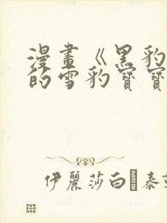 漫画《黑豹家族的雪豹宝宝》