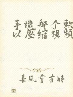 手机哪个软件可以压缩视频