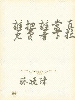 谁把谁当真漫画免费看下拉式