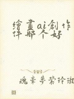 绘画ai创作软件哪个好
