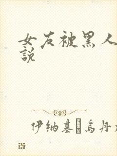 女友被黑人操小说