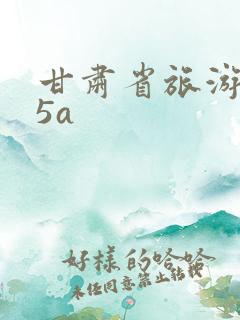 甘肃省旅游景点5a