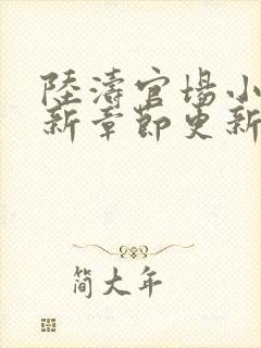 陆涛官场小说最新章节更新