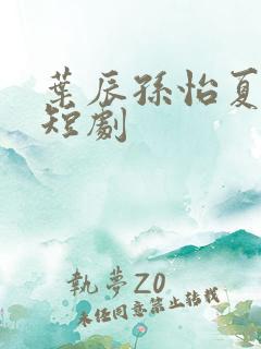 叶辰孙怡夏若雪短剧