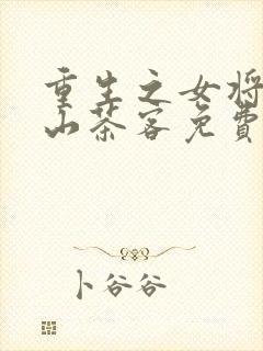 重生之女将星千山茶客免费全文阅读一