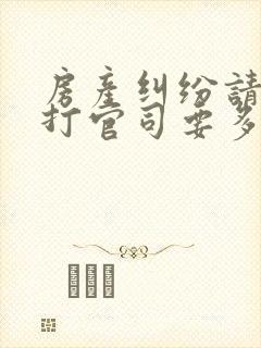 房产纠纷请律师打官司要多少钱