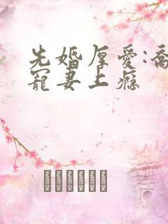 先婚厚爱:乔总宠妻上瘾