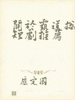 关于霸道总裁的短剧推荐