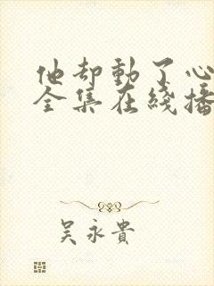 他却动了心短剧全集在线播放