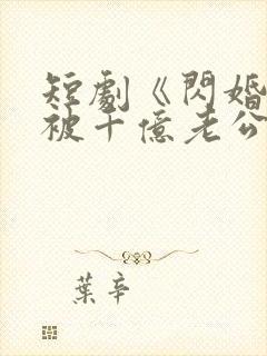 短剧《闪婚后,被千亿老公宠上天》