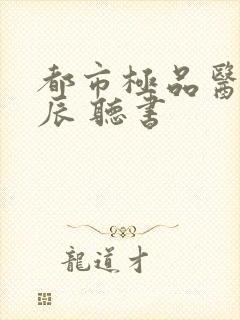 都市极品医神叶辰 听书