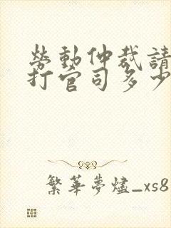 劳动仲裁请律师打官司多少钱收费