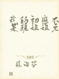 我的初恋不可能是亲姐姐免费观看