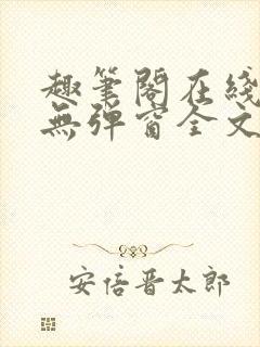 趣笔阁在线阅读无弹窗全文