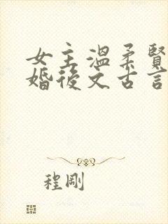 女主温柔贤惠的婚后文古言