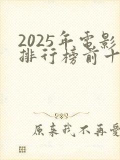 2025年电影排行榜前十名最新