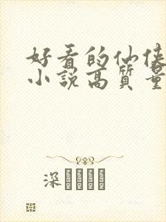 好看的仙侠言情小说高质量文笔好